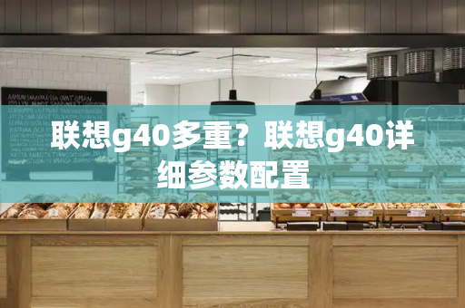 联想g40多重？联想g40详细参数配置