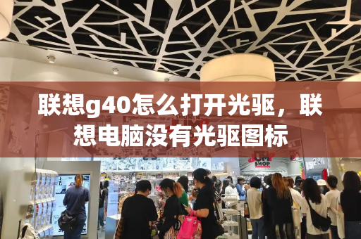 联想g40怎么打开光驱，联想电脑没有光驱图标