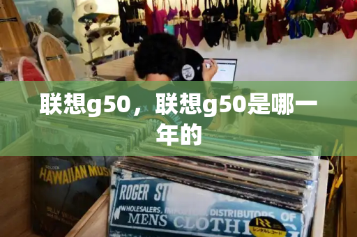 联想g50，联想g50是哪一年的