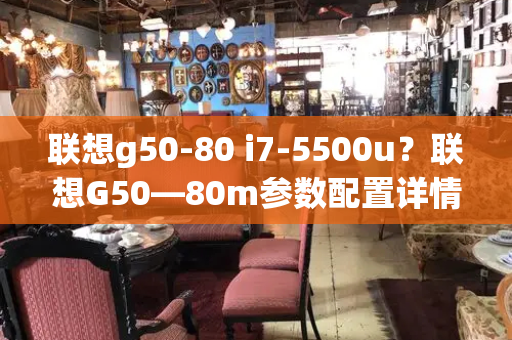 联想g50-80 i7-5500u？联想G50—80m参数配置详情