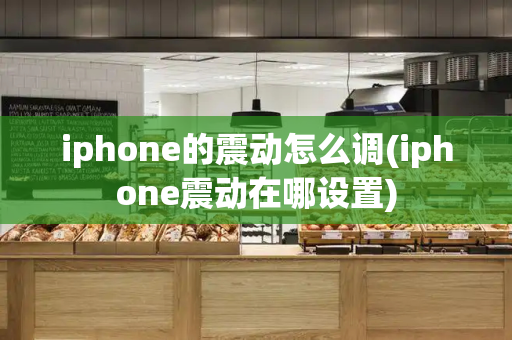 iphone的震动怎么调(iphone震动在哪设置)-第1张图片-星选测评