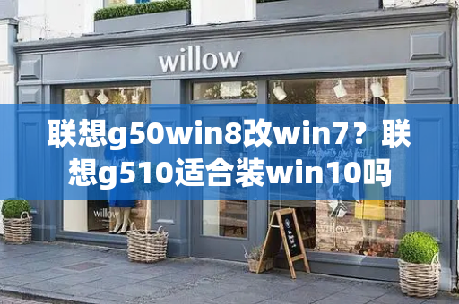 联想g50win8改win7？联想g510适合装win10吗