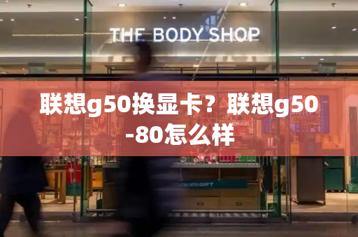 联想g50换显卡？联想g50-80怎么样