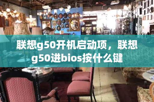 联想g50开机启动项，联想g50进bios按什么键-第1张图片-星选测评