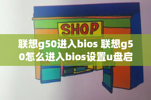 联想g50进入bios 联想g50怎么进入bios设置u盘启动-第1张图片-星选测评