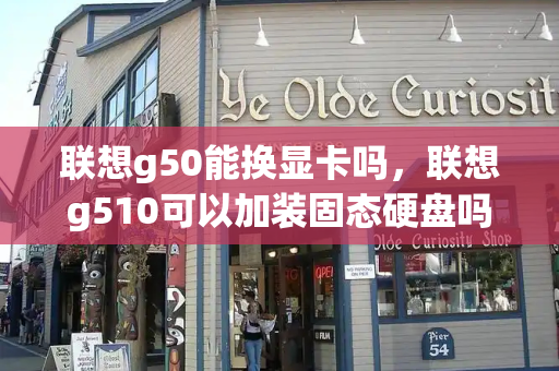 联想g50能换显卡吗，联想g510可以加装固态硬盘吗