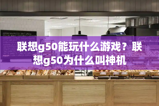 联想g50能玩什么游戏？联想g50为什么叫神机-第1张图片-星选测评