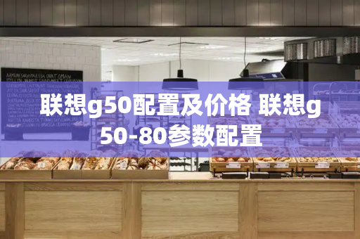 联想g50配置及价格 联想g50-80参数配置-第1张图片-星选测评
