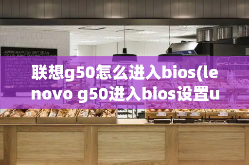 联想g50怎么进入bios(lenovo g50进入bios设置u盘启动)
