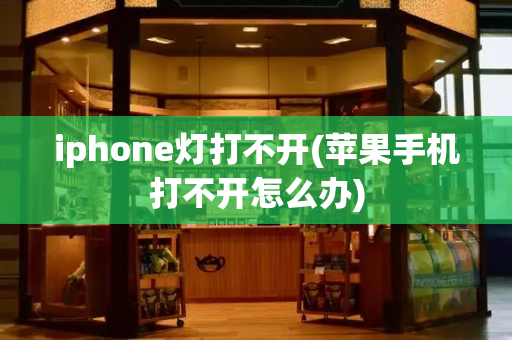 iphone灯打不开(苹果手机打不开怎么办)