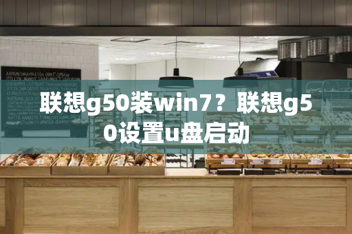 联想g50装win7？联想g50设置u盘启动