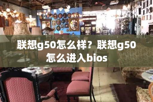联想g50怎么样？联想g50怎么进入bios-第1张图片-星选测评