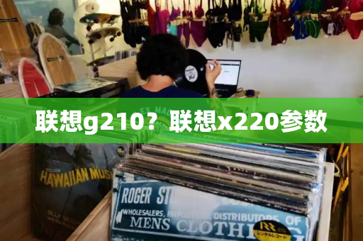 联想g210？联想x220参数-第1张图片-星选测评