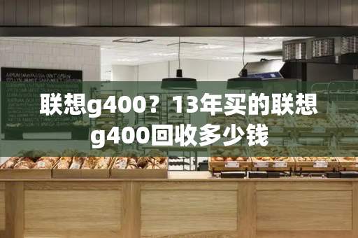 联想g400？13年买的联想g400回收多少钱