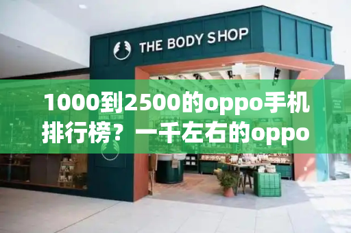 1000到2500的oppo手机排行榜？一千左右的oppo手机哪款好