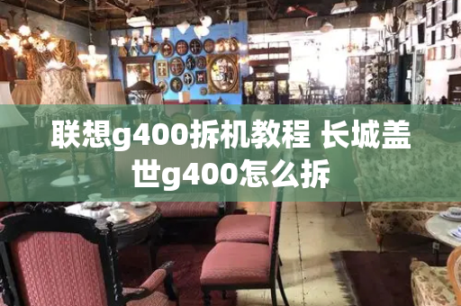联想g400拆机教程 长城盖世g400怎么拆