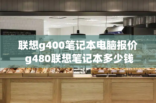 联想g400笔记本电脑报价 g480联想笔记本多少钱-第1张图片-星选测评