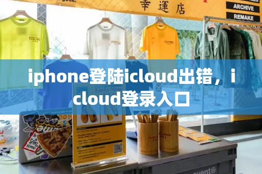 iphone登陆icloud出错，icloud登录入口
