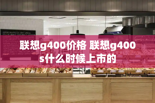 联想g400价格 联想g400s什么时候上市的