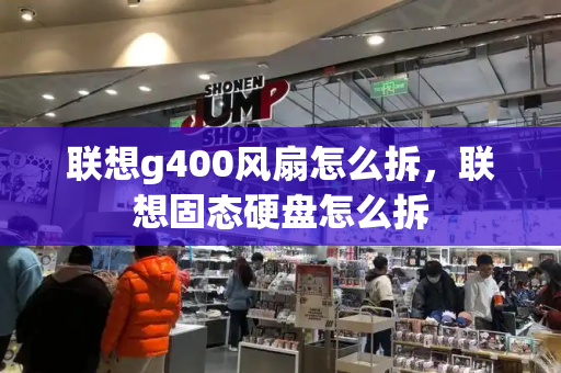 联想g400风扇怎么拆，联想固态硬盘怎么拆
