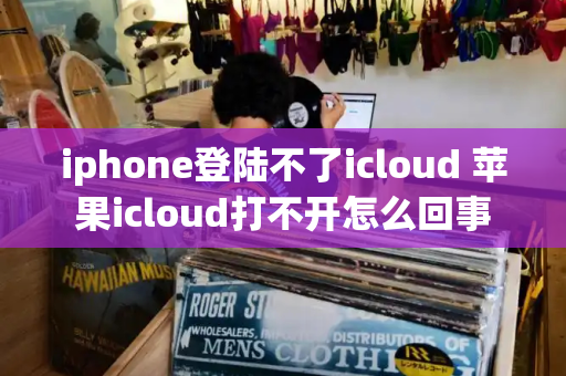 iphone登陆不了icloud 苹果icloud打不开怎么回事