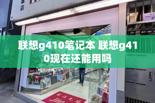联想g410笔记本 联想g410现在还能用吗-第1张图片-星选测评