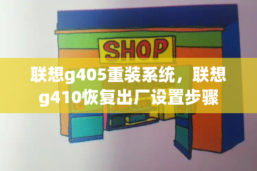 联想g405重装系统，联想g410恢复出厂设置步骤-第1张图片-星选测评