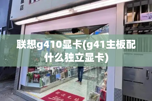 联想g410显卡(g41主板配什么独立显卡)
