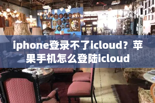 iphone登录不了icloud？苹果手机怎么登陆icloud