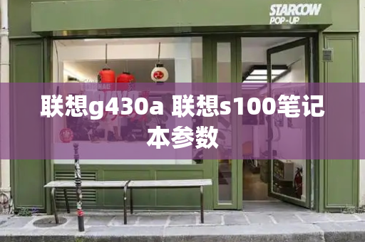 联想g430a 联想s100笔记本参数-第1张图片-星选测评