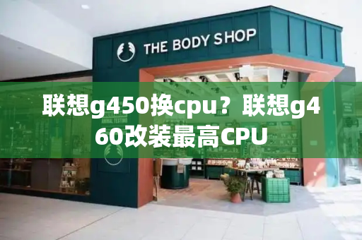 联想g450换cpu？联想g460改装最高CPU