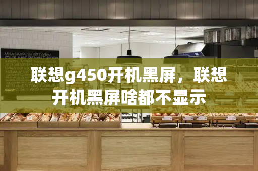 联想g450开机黑屏，联想开机黑屏啥都不显示