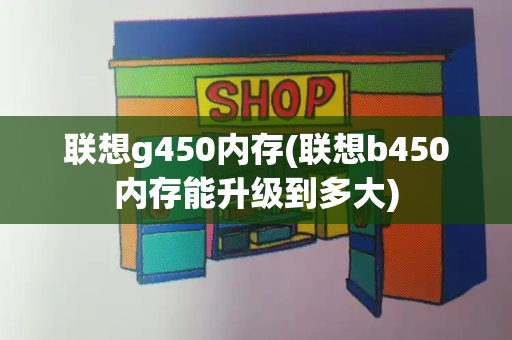联想g450内存(联想b450内存能升级到多大)-第1张图片-星选测评