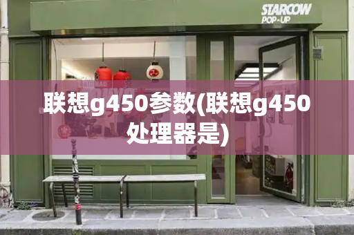 联想g450参数(联想g450处理器是)-第1张图片-星选测评