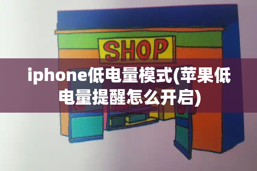 iphone低电量模式(苹果低电量提醒怎么开启)