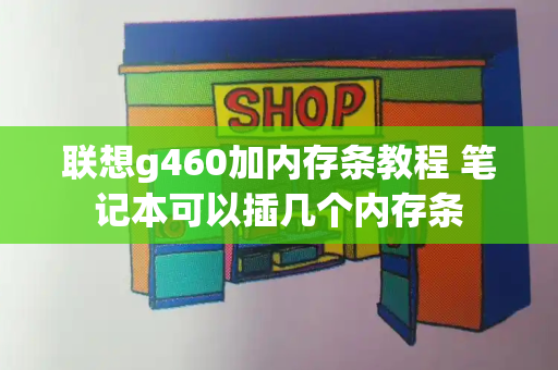 联想g460加内存条教程 笔记本可以插几个内存条