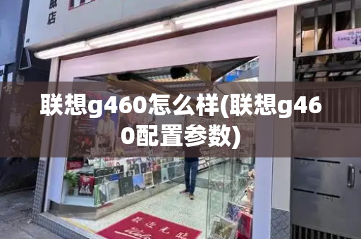 联想g460怎么样(联想g460配置参数)