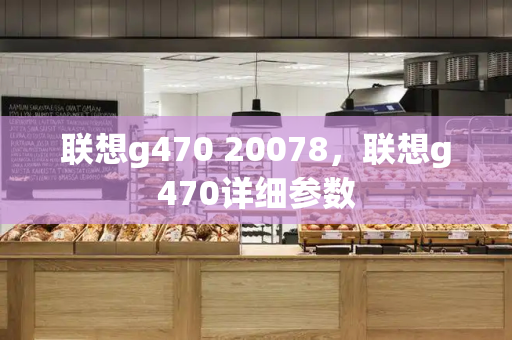 联想g470 20078，联想g470详细参数