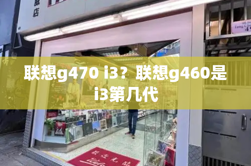 联想g470 i3？联想g460是i3第几代
