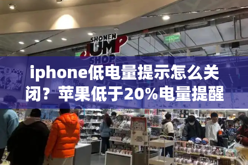 iphone低电量提示怎么关闭？苹果低于20%电量提醒怎么打开