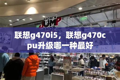 联想g470i5，联想g470cpu升级哪一种最好-第1张图片-星选测评