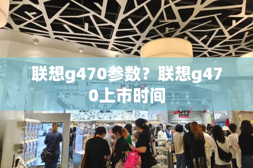联想g470参数？联想g470上市时间
