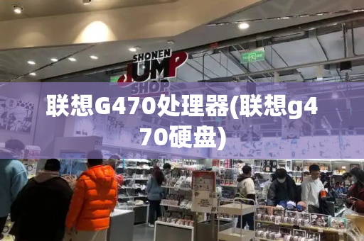 联想G470处理器(联想g470硬盘)-第1张图片-星选测评