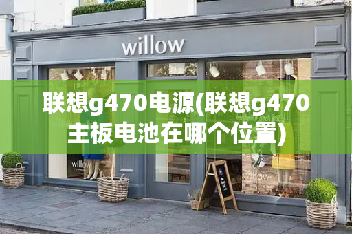 联想g470电源(联想g470主板电池在哪个位置)