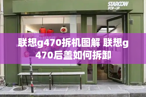 联想g470拆机图解 联想g470后盖如何拆卸-第1张图片-星选测评