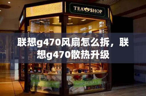 联想g470风扇怎么拆，联想g470散热升级