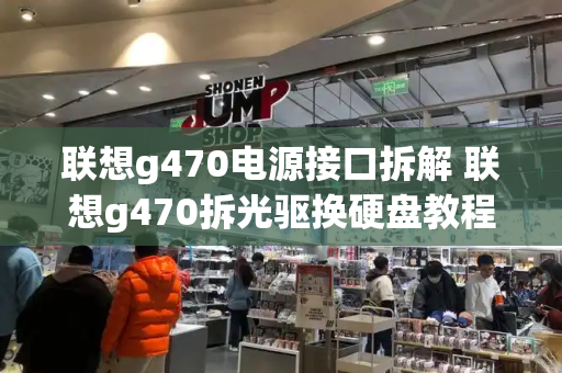 联想g470电源接口拆解 联想g470拆光驱换硬盘教程