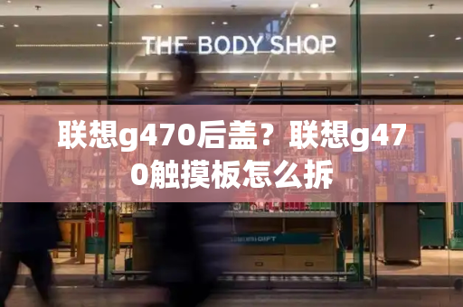 联想g470后盖？联想g470触摸板怎么拆
