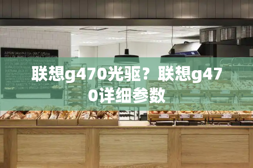 联想g470光驱？联想g470详细参数