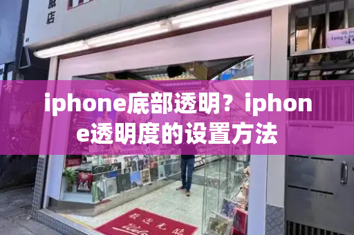 iphone底部透明？iphone透明度的设置方法-第1张图片-星选测评